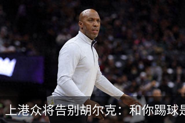 上港众将告别胡尔克：和你踢球是荣幸 4年晃如4天