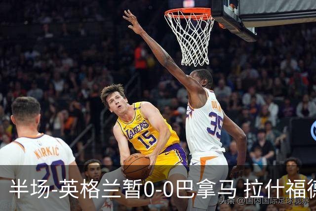 半场-英格兰暂0-0巴拿马 拉什福德造险英格兰实时积分暂小组第二