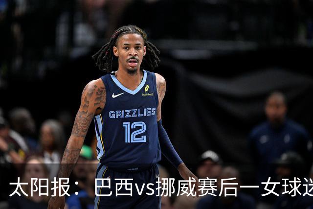 太阳报：巴西vs挪威赛后一女球迷在西班牙失踪，母亲发寻人启事