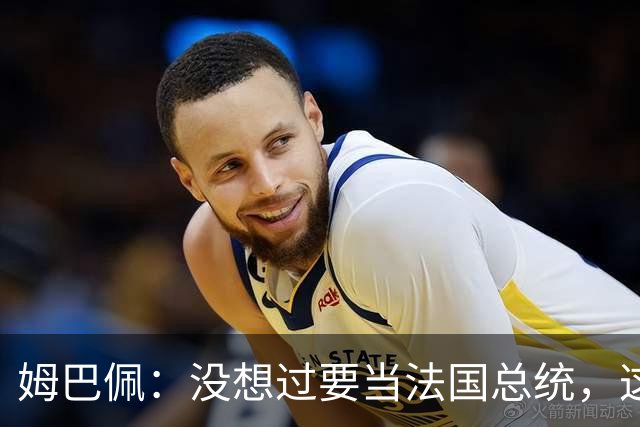 姆巴佩：没想过要当法国总统，这不在我的计划中，我已经够招人恨了