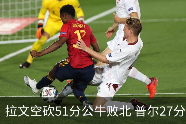 拉文空砍51分公牛败北 普尔27分送灰熊三连败