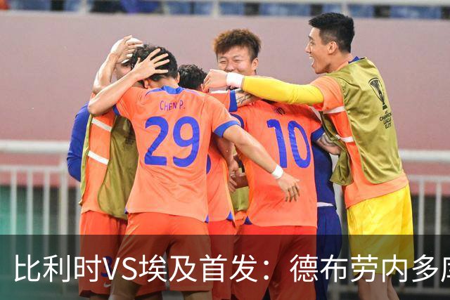 比利时VS埃及首发：德布劳内多库特罗萨德再战萨拉赫