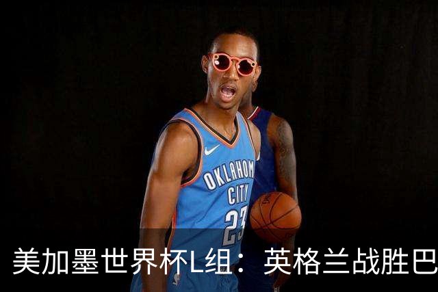 美加墨世界杯L组：英格兰战胜巴拿马 小组头名出线