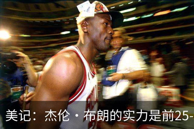 美记：杰伦·布朗的实力是前25-35之间 没有超巨级别交易价值