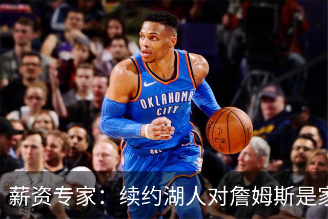 薪资专家：续约湖人对詹姆斯是家庭&财务和争冠机会的平衡