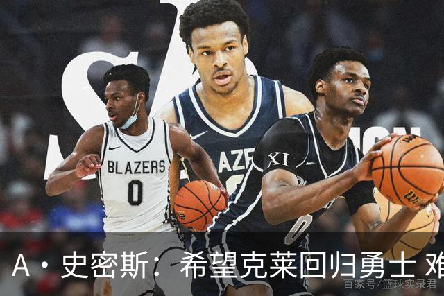 A·史密斯：希望克莱回归勇士 难以想象他与詹库联手的画面