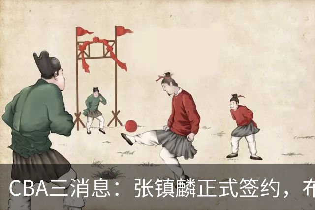 CBA三消息：张镇麟正式签约，布朗和广厦有矛盾，中国男篮增劲敌
