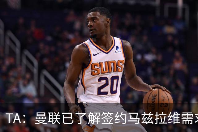 TA：曼联已了解签约马兹拉维需求 要先卖万比萨卡
